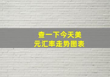 查一下今天美元汇率走势图表