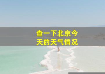 查一下北京今天的天气情况