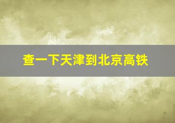 查一下天津到北京高铁