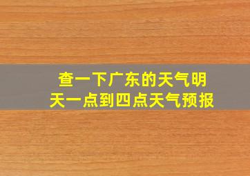 查一下广东的天气明天一点到四点天气预报