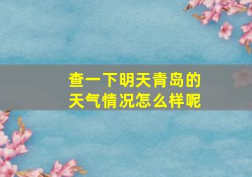 查一下明天青岛的天气情况怎么样呢