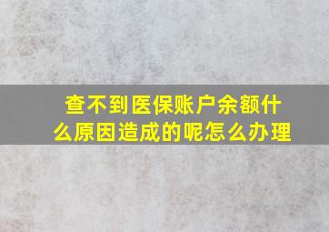 查不到医保账户余额什么原因造成的呢怎么办理