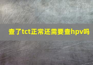 查了tct正常还需要查hpv吗