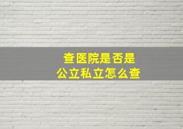 查医院是否是公立私立怎么查