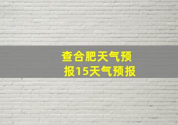 查合肥天气预报15天气预报