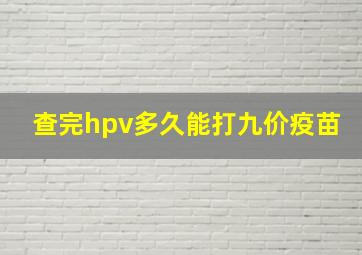 查完hpv多久能打九价疫苗