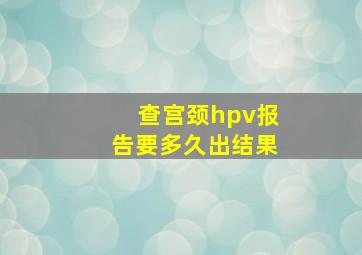 查宫颈hpv报告要多久出结果