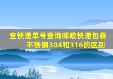 查快递单号查询邮政快递包裹不锈钢304和316的区别