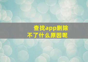 查找app删除不了什么原因呢