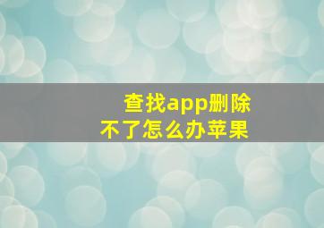 查找app删除不了怎么办苹果