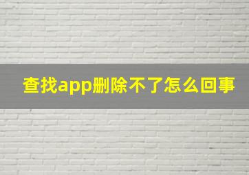 查找app删除不了怎么回事