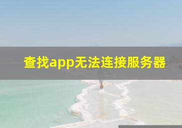 查找app无法连接服务器