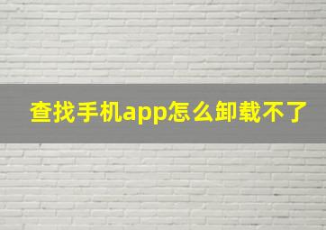 查找手机app怎么卸载不了