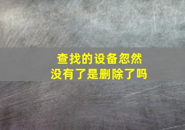 查找的设备忽然没有了是删除了吗