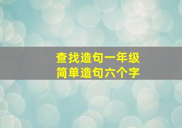 查找造句一年级简单造句六个字