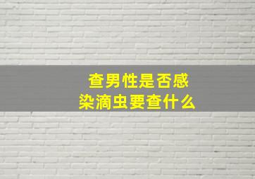 查男性是否感染滴虫要查什么