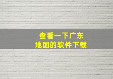 查看一下广东地图的软件下载