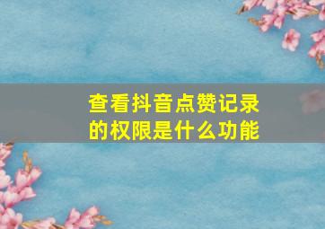 查看抖音点赞记录的权限是什么功能