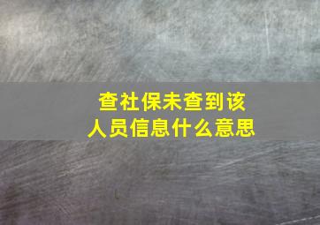 查社保未查到该人员信息什么意思