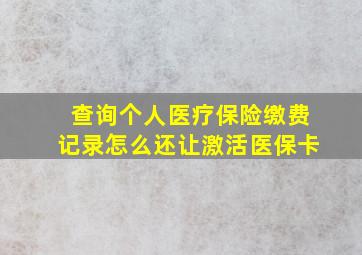 查询个人医疗保险缴费记录怎么还让激活医保卡