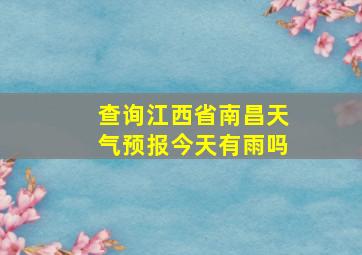 查询江西省南昌天气预报今天有雨吗