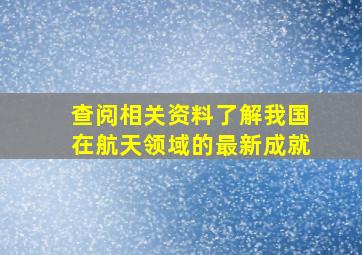 查阅相关资料了解我国在航天领域的最新成就