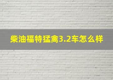 柴油福特猛禽3.2车怎么样