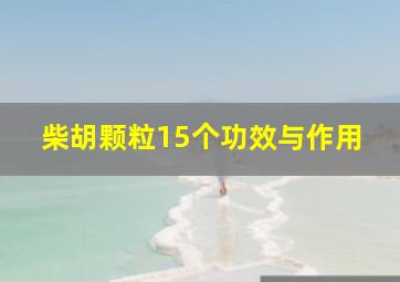 柴胡颗粒15个功效与作用