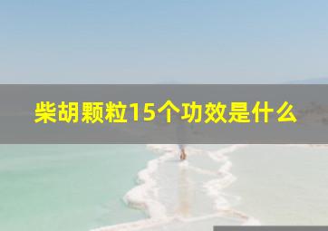 柴胡颗粒15个功效是什么