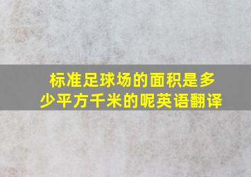 标准足球场的面积是多少平方千米的呢英语翻译