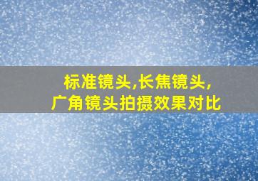 标准镜头,长焦镜头,广角镜头拍摄效果对比