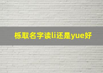 栎取名字读li还是yue好