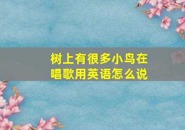 树上有很多小鸟在唱歌用英语怎么说