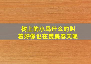 树上的小鸟什么的叫着好像也在赞美春天呢