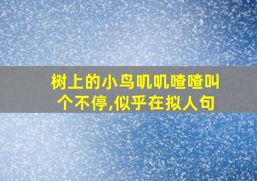 树上的小鸟叽叽喳喳叫个不停,似乎在拟人句