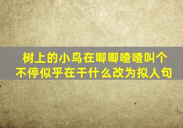 树上的小鸟在唧唧喳喳叫个不停似乎在干什么改为拟人句