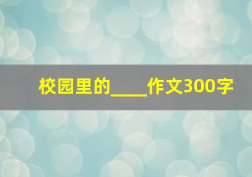 校园里的____作文300字