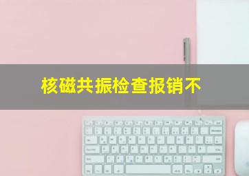 核磁共振检查报销不