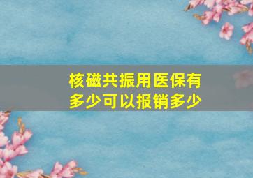 核磁共振用医保有多少可以报销多少