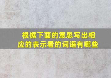 根据下面的意思写出相应的表示看的词语有哪些