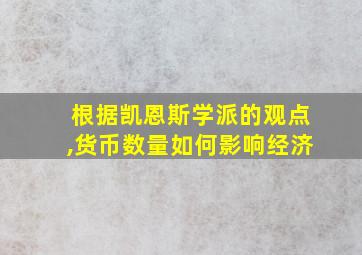 根据凯恩斯学派的观点,货币数量如何影响经济