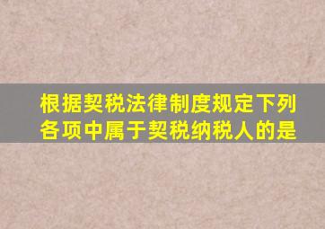 根据契税法律制度规定下列各项中属于契税纳税人的是