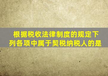 根据税收法律制度的规定下列各项中属于契税纳税人的是