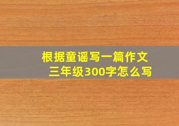 根据童谣写一篇作文三年级300字怎么写