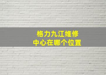 格力九江维修中心在哪个位置