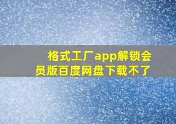 格式工厂app解锁会员版百度网盘下载不了