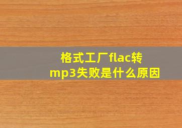 格式工厂flac转mp3失败是什么原因