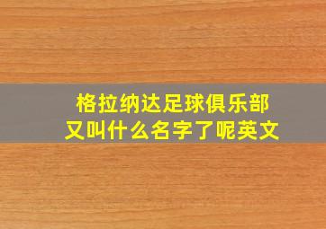 格拉纳达足球俱乐部又叫什么名字了呢英文