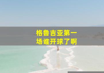 格鲁吉亚第一场谁开球了啊