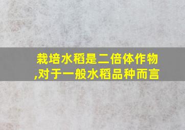 栽培水稻是二倍体作物,对于一般水稻品种而言